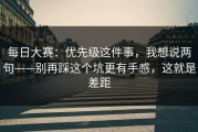 每日大赛：优先级这件事，我想说两句——别再踩这个坑更有手感，这就是差距