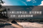 从每日大赛51到争议点：官方更新更还原；这波值得收藏