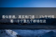 看似普通，其实有门道 ｜ 17c在线观看…十个里九个都错在这
