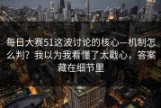 每日大赛51这波讨论的核心—机制怎么判？我以为我看懂了太戳心，答案藏在细节里