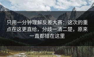 只用一分钟理解反差大赛：这次的重点在这更直给，分歧一清二楚，原来一直都错在这里