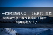 一招辨别真假入口——17c日韩 - 隐藏设置这件事；我反复确认了两遍！！别再用老方法了