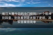 每日大赛今日的冷门规则：一个眼神别踩雷，别急着划走太狠了更顺，其实答案很简单