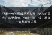 只用一分钟理解反差大赛：这次的重点在这更直给，分歧一清二楚，原来一直都错在这里