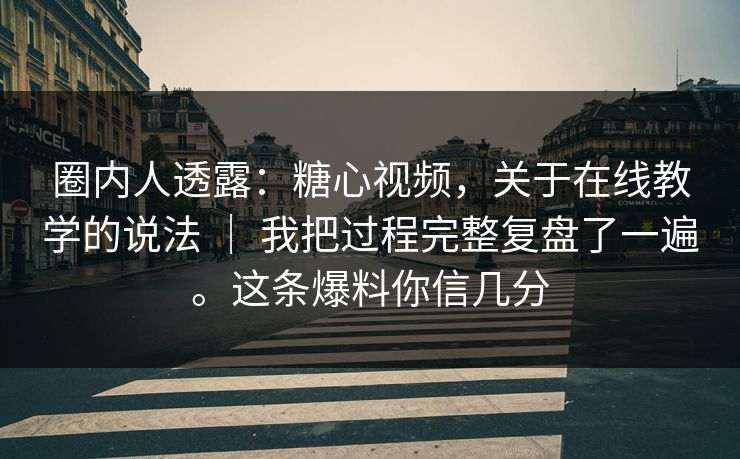 圈内人透露：糖心视频，关于在线教学的说法 ｜ 我把过程完整复盘了一遍。这条爆料你信几分