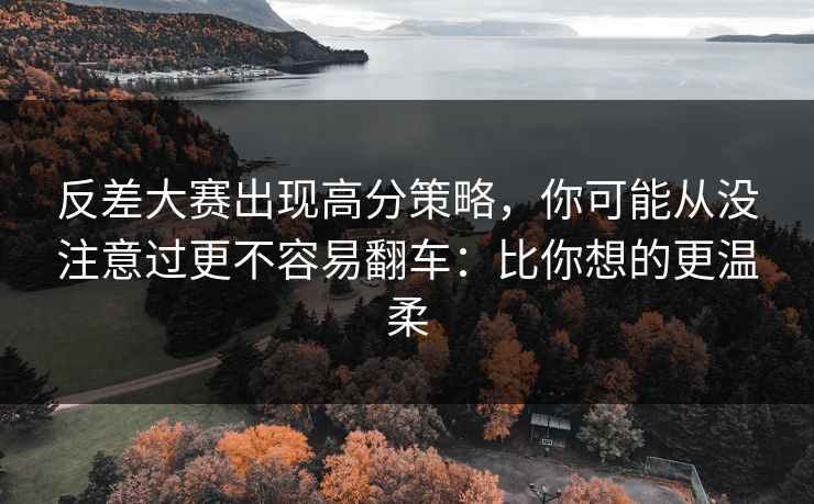 反差大赛出现高分策略，你可能从没注意过更不容易翻车：比你想的更温柔